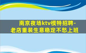 南京夜场ktv模特招聘-老店重装生意稳定不愁上班