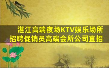 湛江高端夜场KTV娱乐场所招聘促销员高端会所公司直招
